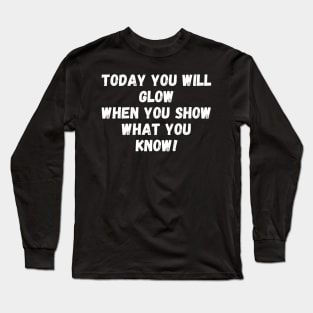 Today You Will Glow When You Show What You Know Long Sleeve T-Shirt